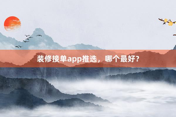 装修接单app推选，哪个最好？