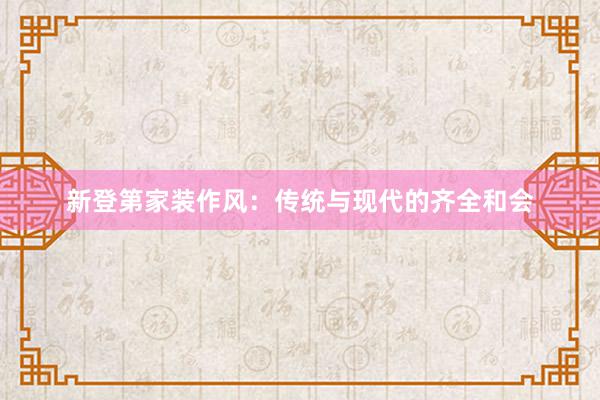 新登第家装作风：传统与现代的齐全和会