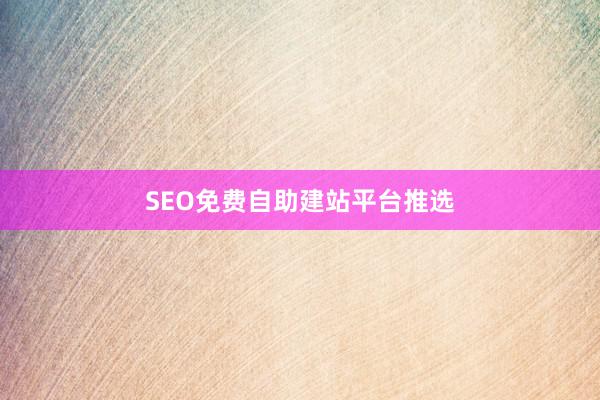 SEO免费自助建站平台推选
