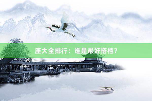 座大全排行：谁是最好搭档？