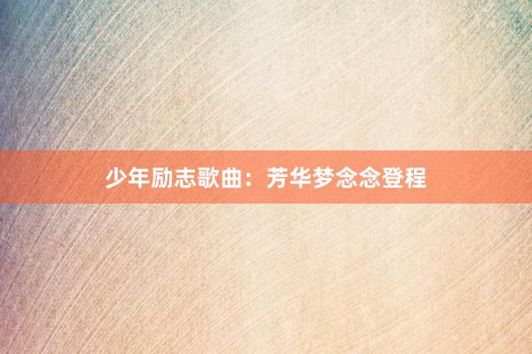 少年励志歌曲：芳华梦念念登程