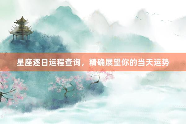 星座逐日运程查询，精确展望你的当天运势