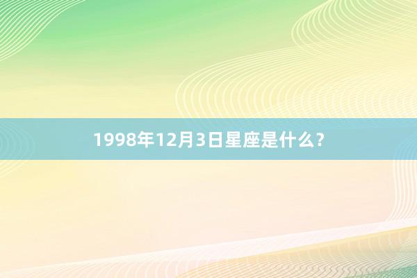 1998年12月3日星座是什么？