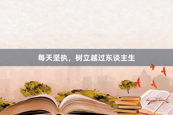 每天坚执，树立越过东谈主生