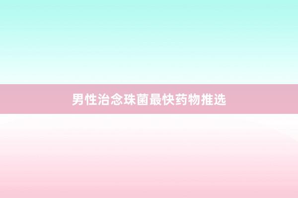 男性治念珠菌最快药物推选