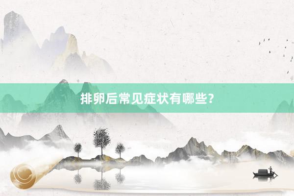 排卵后常见症状有哪些？