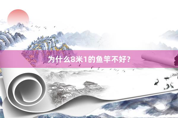 为什么8米1的鱼竿不好？