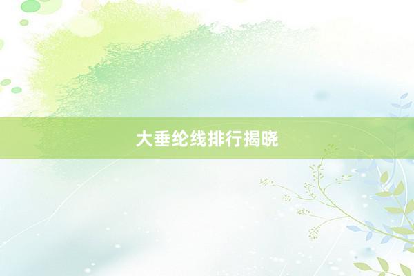 大垂纶线排行揭晓