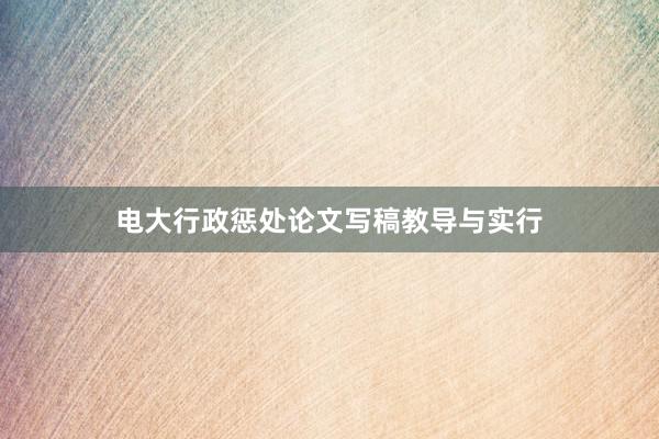电大行政惩处论文写稿教导与实行
