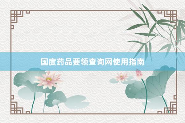国度药品要领查询网使用指南
