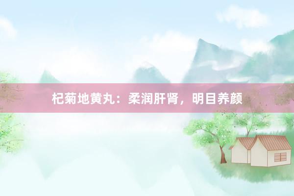 杞菊地黄丸:柔润肝肾,明目养颜